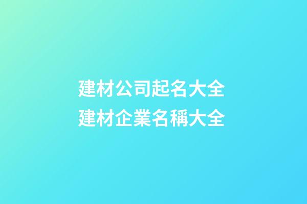 建材公司起名大全 建材企業名稱大全-第1張-公司起名-玄機派